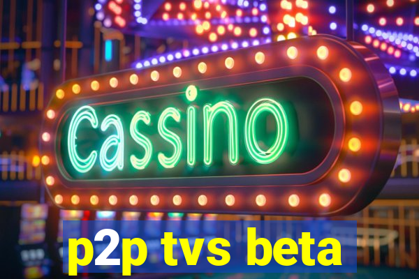 p2p tvs beta